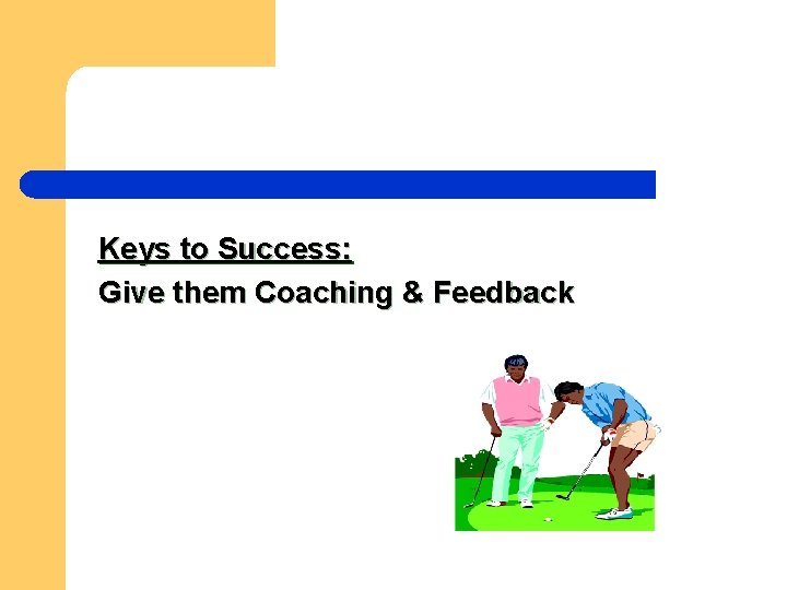 Keys to Success: Give them Coaching & Feedback 