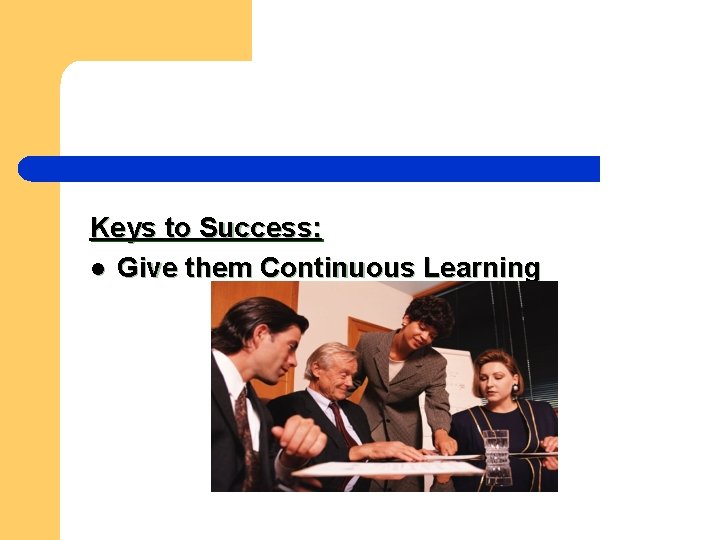 Keys to Success: l Give them Continuous Learning 