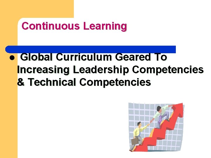 Continuous Learning l Global Curriculum Geared To Increasing Leadership Competencies & Technical Competencies 