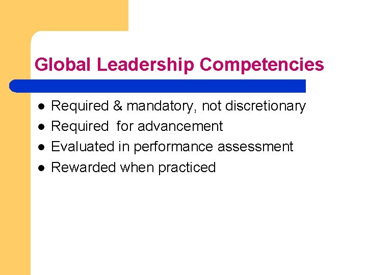 Global Leadership Competencies l l Required & mandatory, not discretionary Required for advancement Evaluated