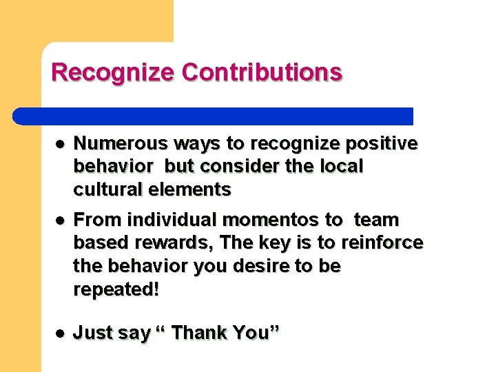Recognize Contributions l Numerous ways to recognize positive behavior but consider the local cultural