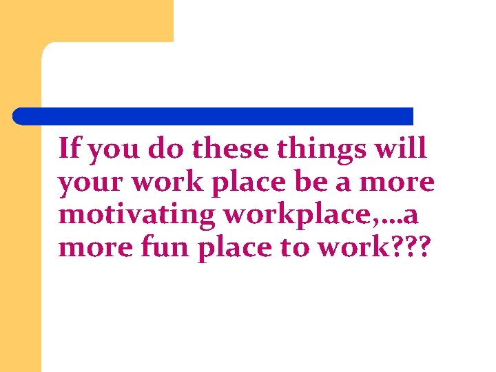 If you do these things will your work place be a more motivating workplace,