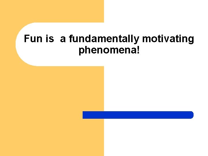 Fun is a fundamentally motivating phenomena! 