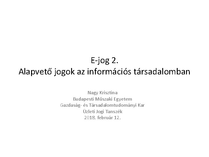 E-jog 2. Alapvető jogok az információs társadalomban Nagy Krisztina Budapesti Műszaki Egyetem Gazdaság- és