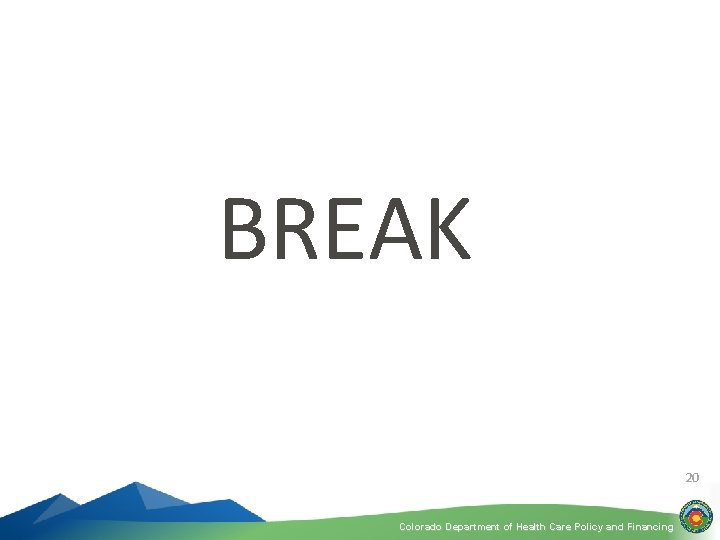 BREAK 20 Colorado Department of Health Care Policy and Financing 