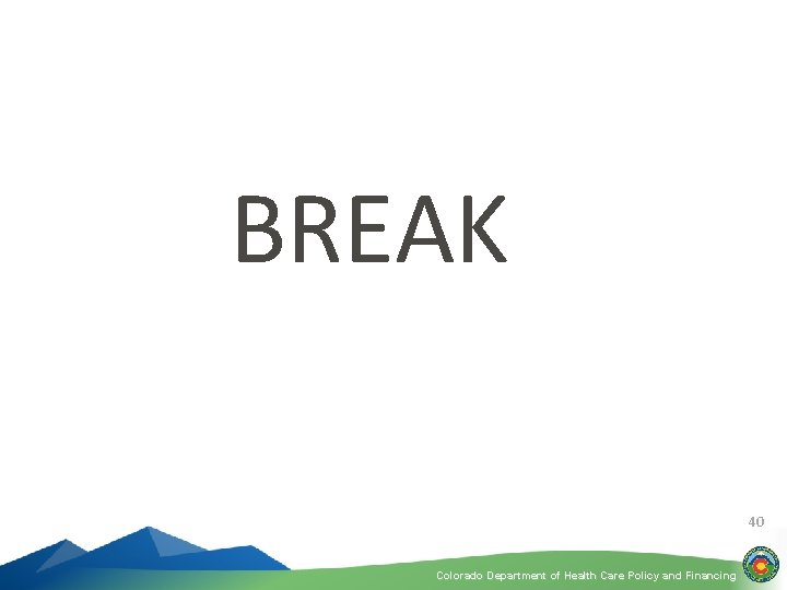 BREAK 40 Colorado Department of Health Care Policy and Financing 