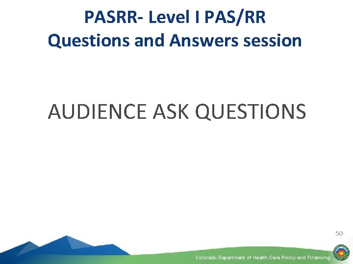 PASRR- Level I PAS/RR Questions and Answers session AUDIENCE ASK QUESTIONS 50 Colorado Department