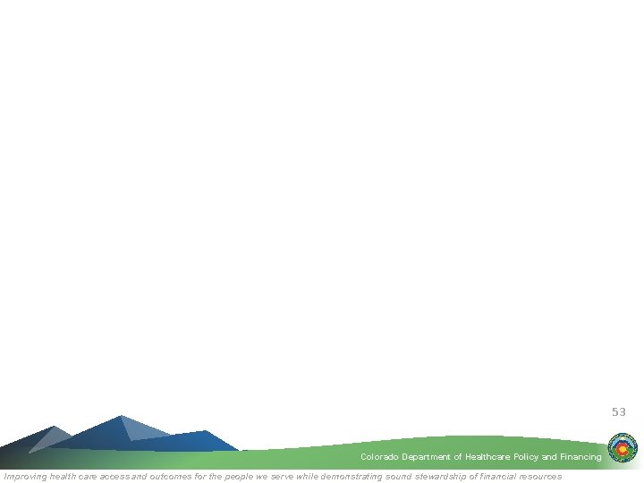 53 Colorado Department of Healthcare Policy and Financing Improving health care access and outcomes