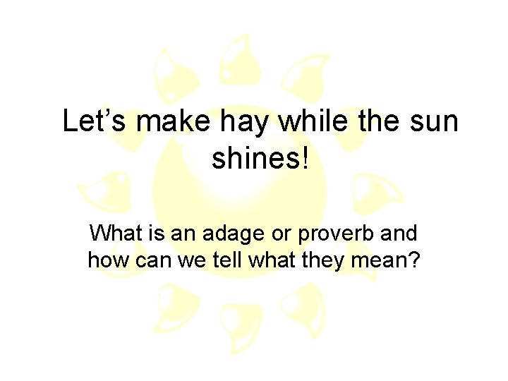 Let’s make hay while the sun shines! What is an adage or proverb and