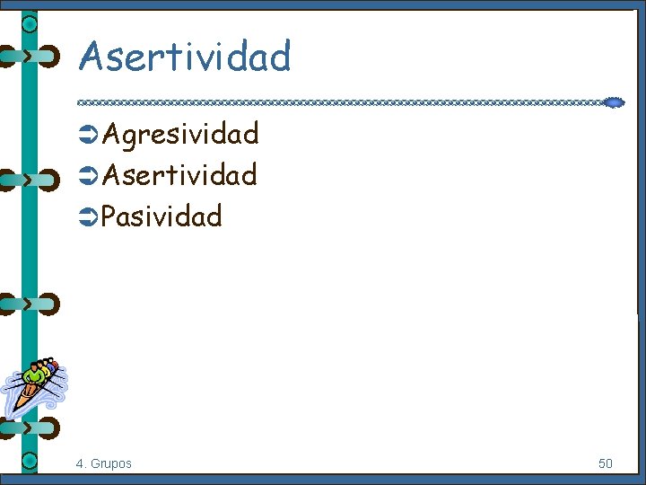 Asertividad Ü Agresividad Ü Asertividad Ü Pasividad 4. Grupos 50 