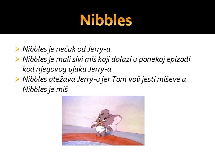 Nibbles je nećak od Jerry-a Nibbles je mali sivi miš koji dolazi u ponekoj