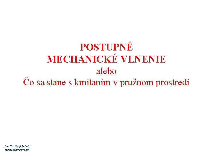 POSTUPNÉ MECHANICKÉ VLNENIE alebo Čo sa stane s kmitaním v pružnom prostredí Paed. Dr.