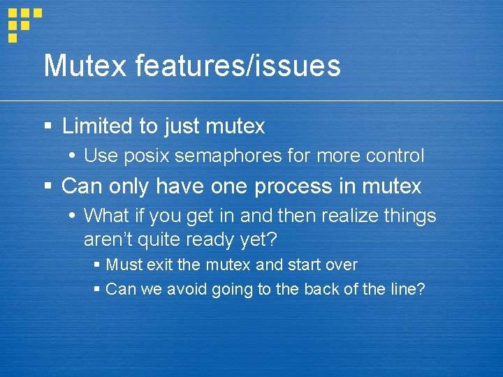 Mutex features/issues § Limited to just mutex Use posix semaphores for more control §