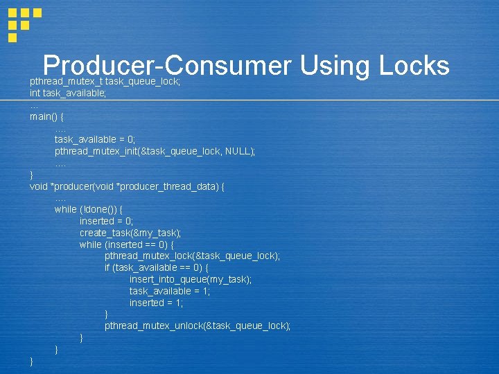 Producer-Consumer Using Locks pthread_mutex_t task_queue_lock; int task_available; . . . main() {. . task_available