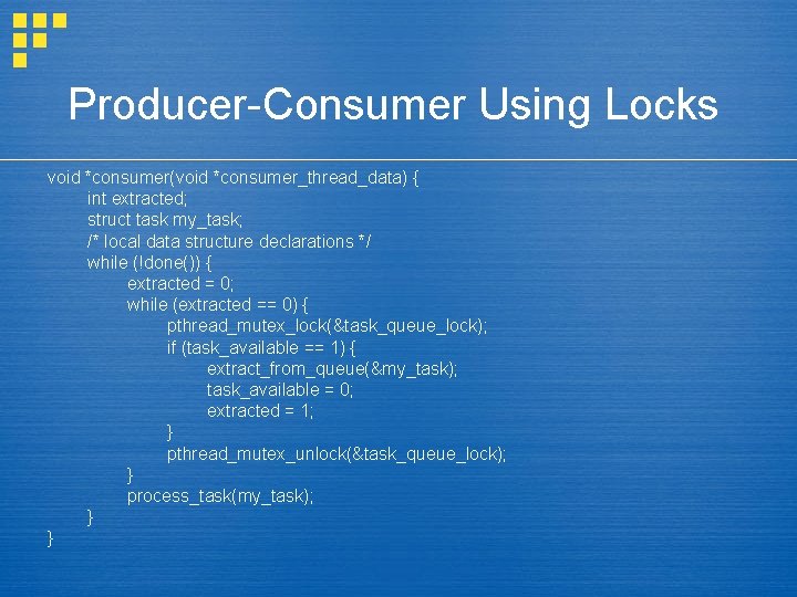 Producer-Consumer Using Locks void *consumer(void *consumer_thread_data) { int extracted; struct task my_task; /* local