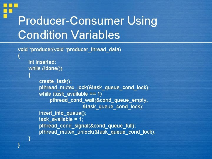 Producer-Consumer Using Condition Variables void *producer(void *producer_thread_data) { int inserted; while (!done()) { create_task();