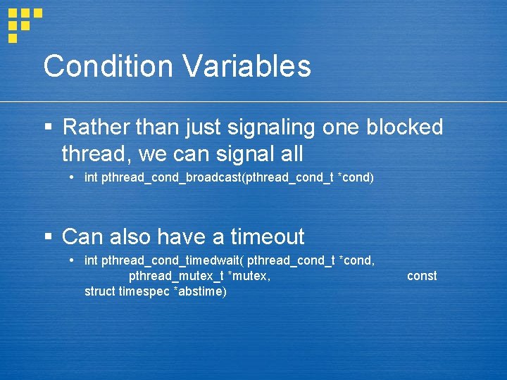 Condition Variables § Rather than just signaling one blocked thread, we can signal all