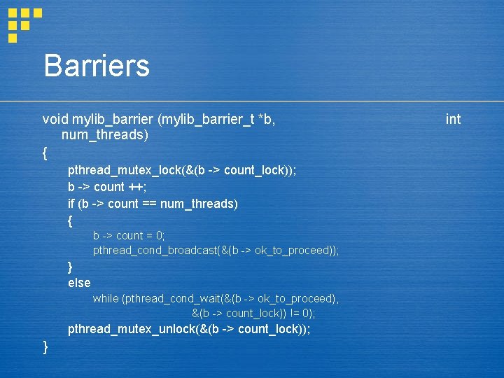 Barriers void mylib_barrier (mylib_barrier_t *b, num_threads) { pthread_mutex_lock(&(b -> count_lock)); b -> count ++;