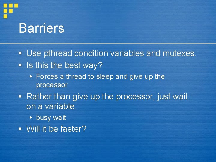 Barriers § Use pthread condition variables and mutexes. § Is this the best way?