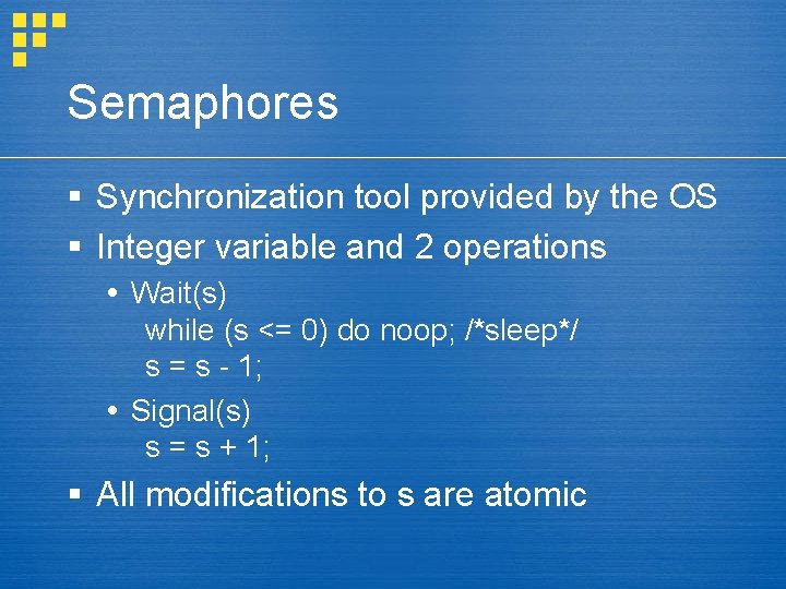 Semaphores § Synchronization tool provided by the OS § Integer variable and 2 operations