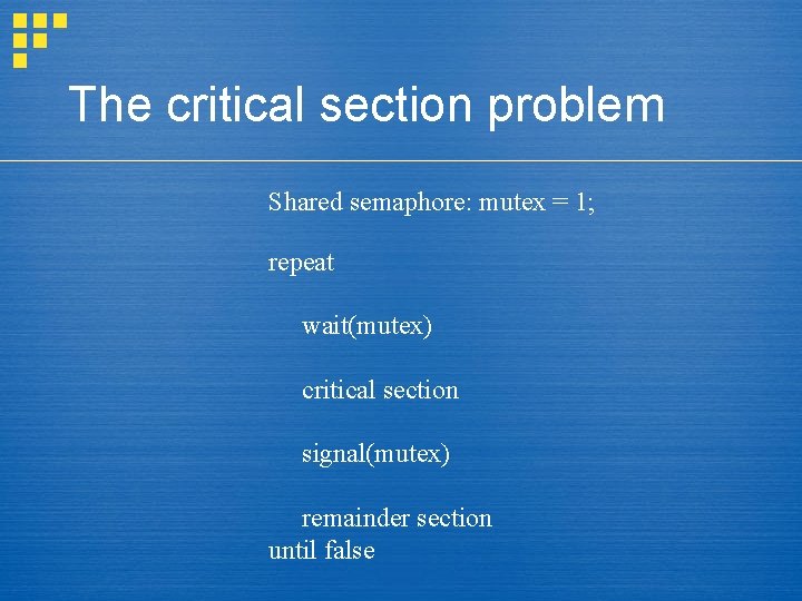 The critical section problem Shared semaphore: mutex = 1; repeat wait(mutex) critical section signal(mutex)