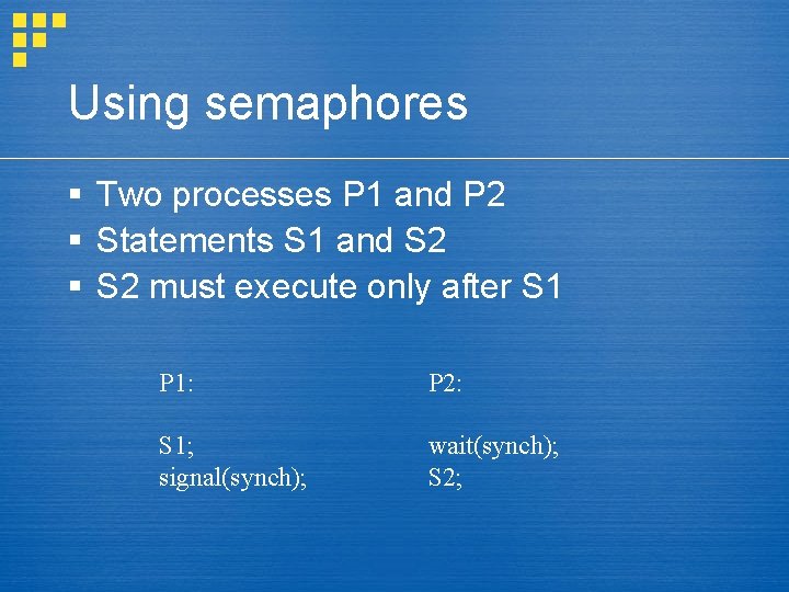 Using semaphores § Two processes P 1 and P 2 § Statements S 1