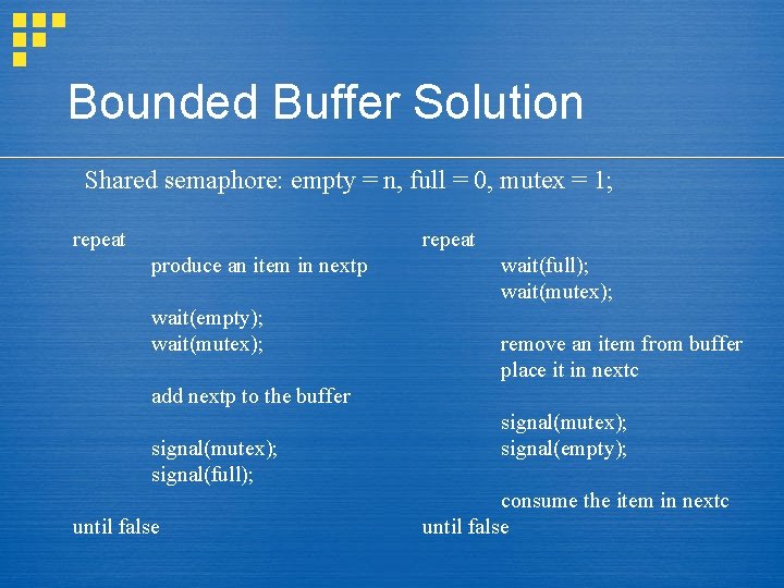 Bounded Buffer Solution Shared semaphore: empty = n, full = 0, mutex = 1;