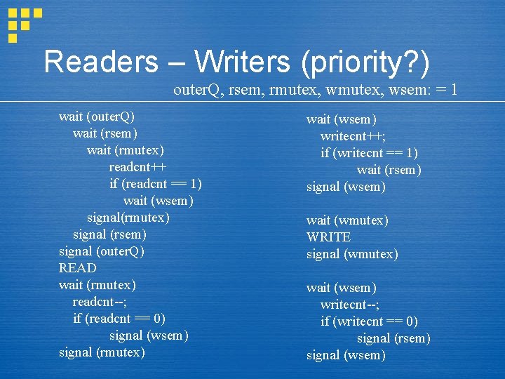 Readers – Writers (priority? ) outer. Q, rsem, rmutex, wsem: = 1 wait (outer.
