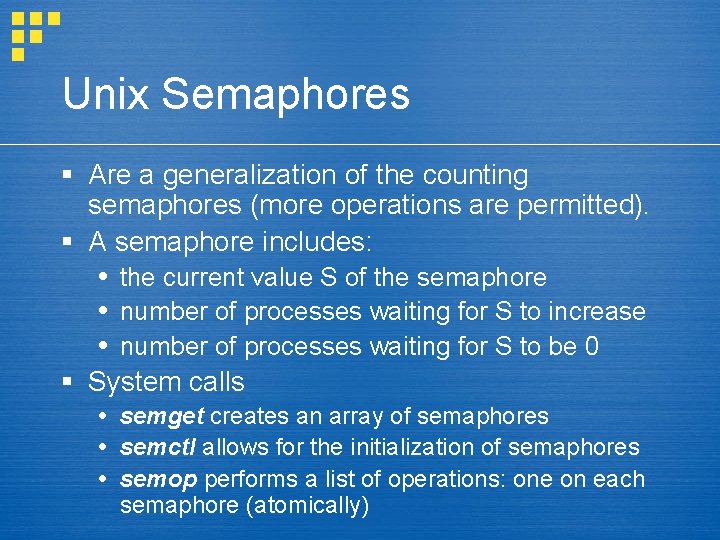 Unix Semaphores § Are a generalization of the counting semaphores (more operations are permitted).