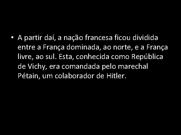  • A partir daí, a nação francesa ficou dividida entre a França dominada,