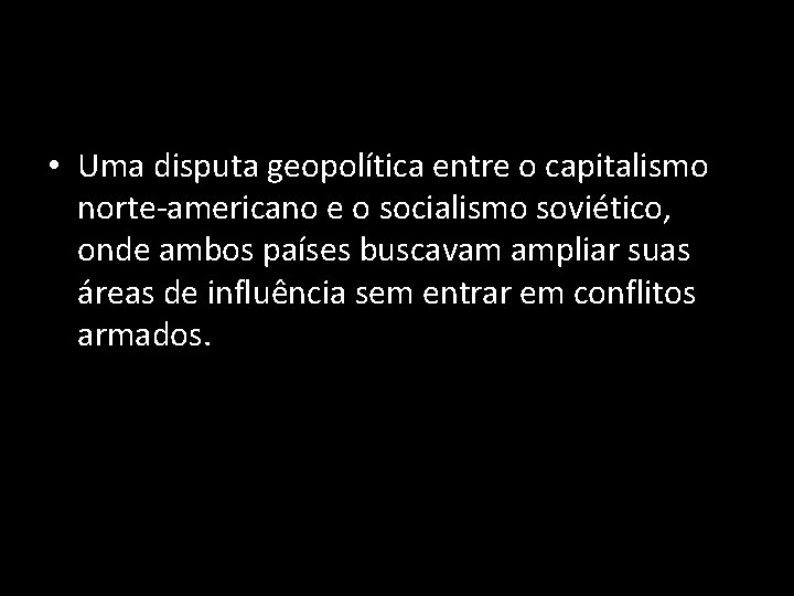  • Uma disputa geopolítica entre o capitalismo norte-americano e o socialismo soviético, onde
