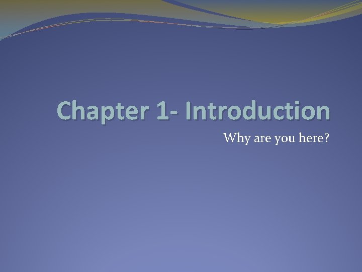 Chapter 1 - Introduction Why are you here? 