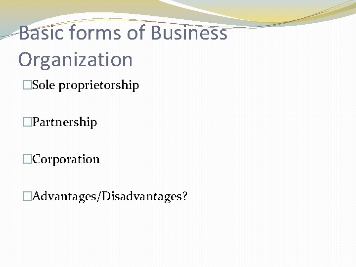 Basic forms of Business Organization �Sole proprietorship �Partnership �Corporation �Advantages/Disadvantages? 