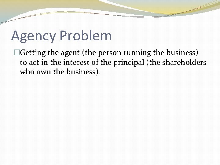 Agency Problem �Getting the agent (the person running the business) to act in the