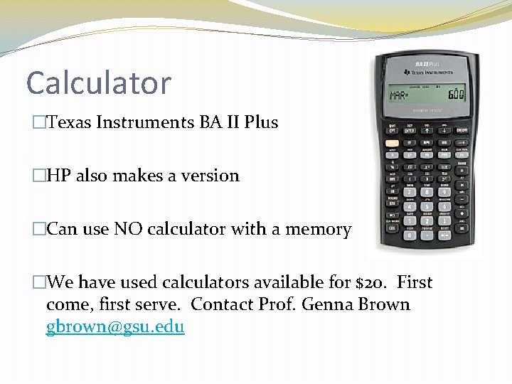 Calculator �Texas Instruments BA II Plus �HP also makes a version �Can use NO