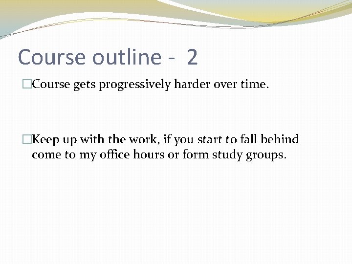 Course outline - 2 �Course gets progressively harder over time. �Keep up with the
