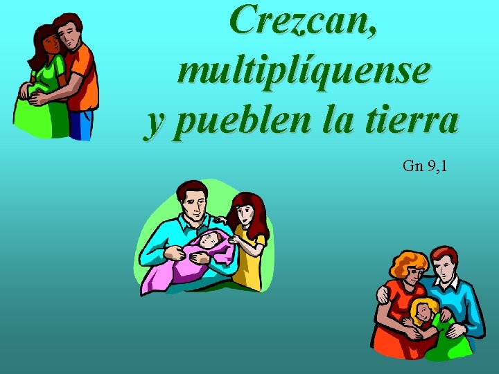 Crezcan, multiplíquense y pueblen la tierra Gn 9, 1 