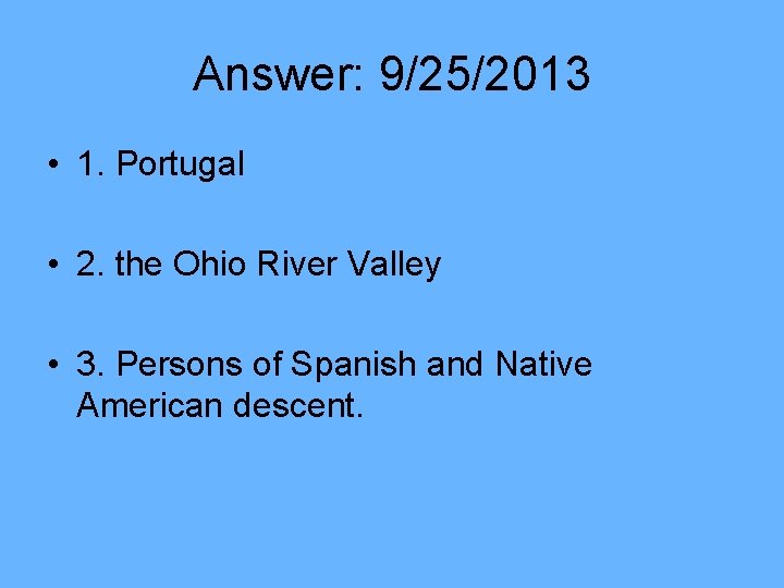 Answer: 9/25/2013 • 1. Portugal • 2. the Ohio River Valley • 3. Persons