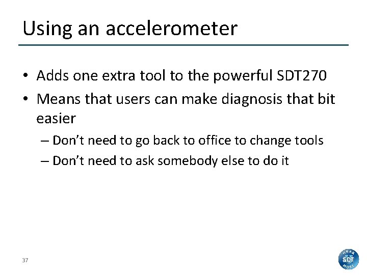 Using an accelerometer • Adds one extra tool to the powerful SDT 270 •