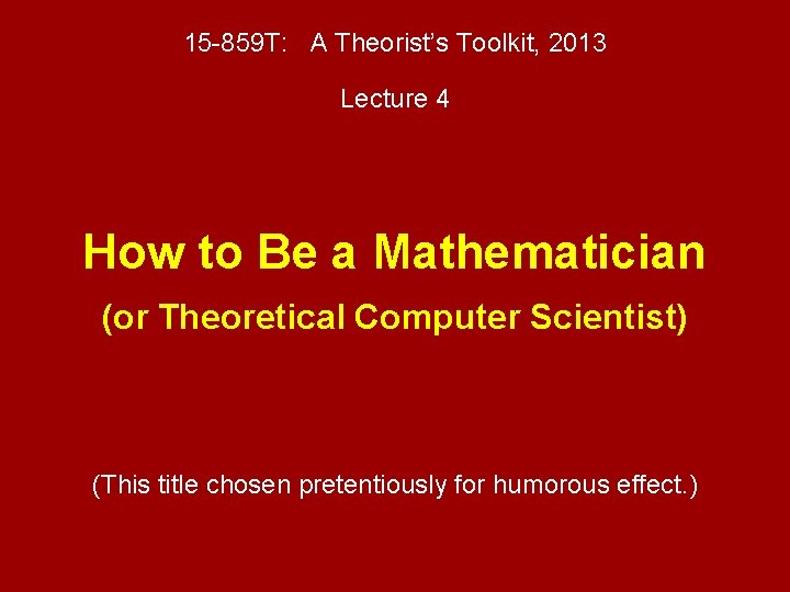 15 -859 T: A Theorist’s Toolkit, 2013 Lecture 4 How to Be a Mathematician