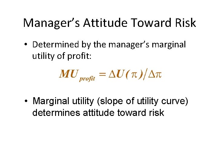 Manager’s Attitude Toward Risk • Determined by the manager’s marginal utility of profit: •