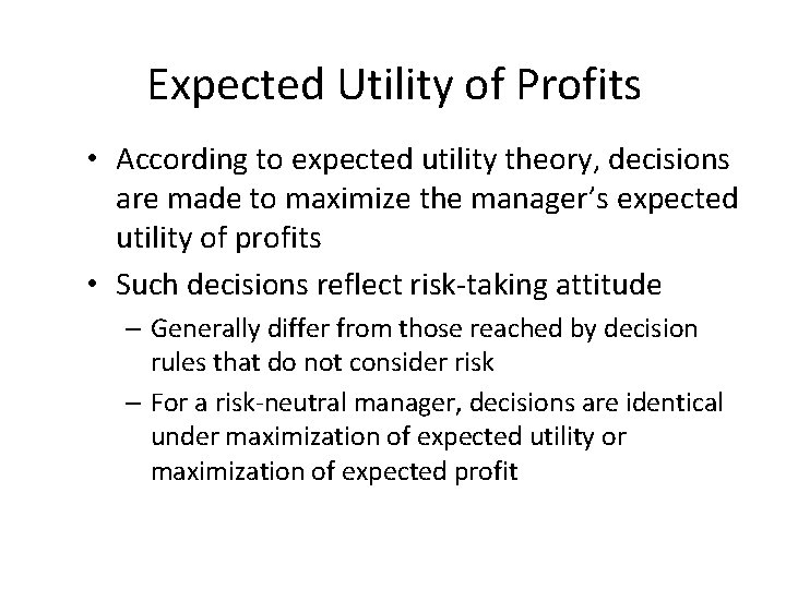 Expected Utility of Profits • According to expected utility theory, decisions are made to