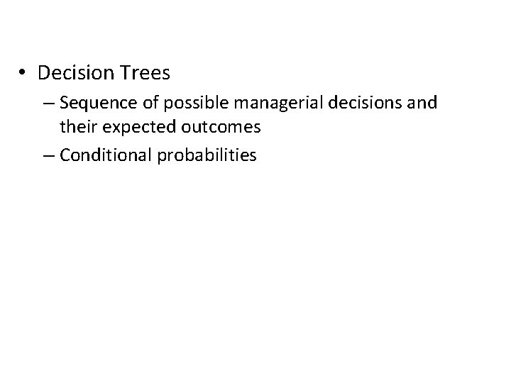  • Decision Trees – Sequence of possible managerial decisions and their expected outcomes