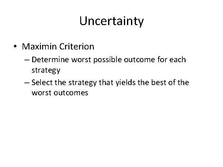 Uncertainty • Maximin Criterion – Determine worst possible outcome for each strategy – Select