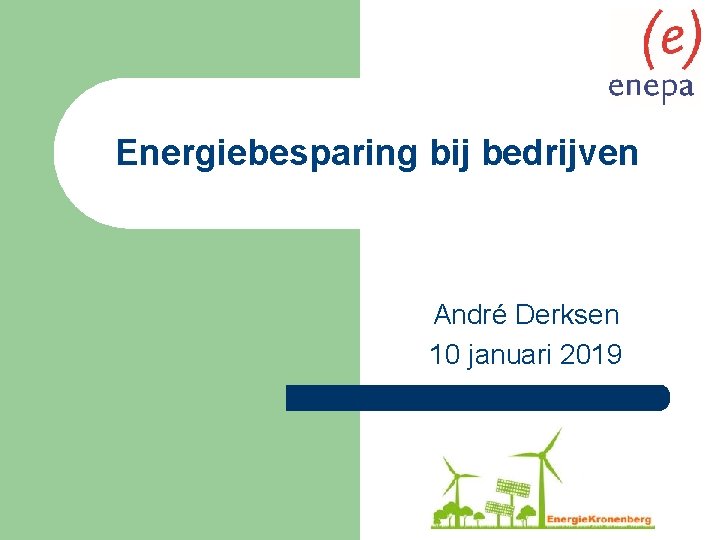 Energiebesparing bij bedrijven André Derksen 10 januari 2019 