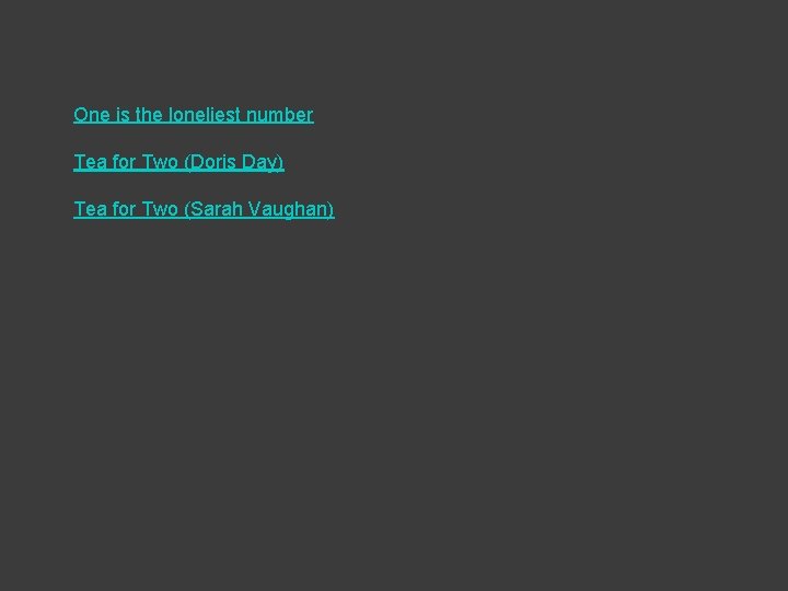 One is the loneliest number Tea for Two (Doris Day) Tea for Two (Sarah