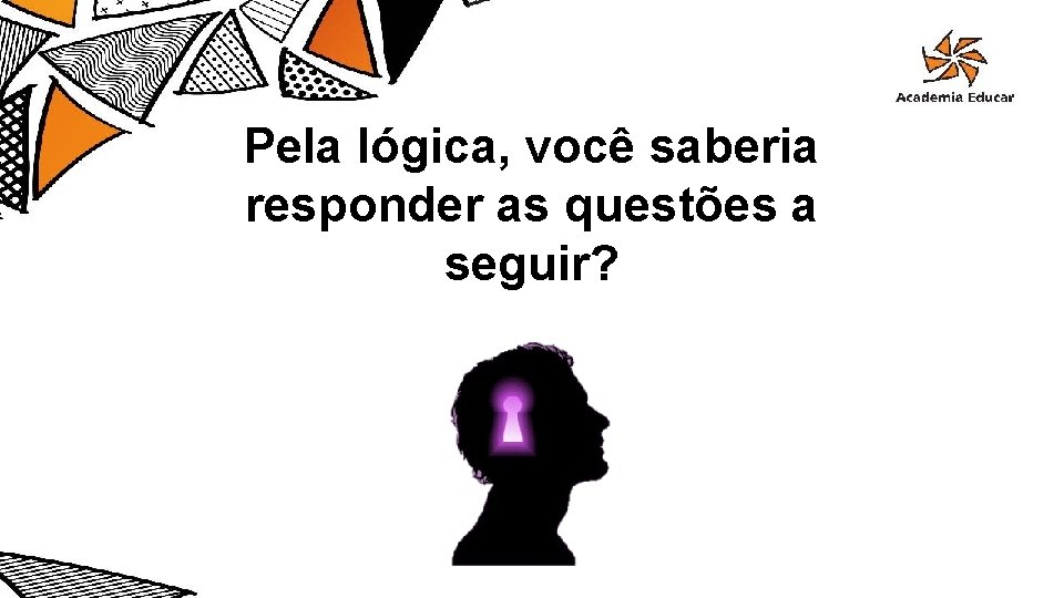 Pela lógica, você saberia responder as questões a seguir? 