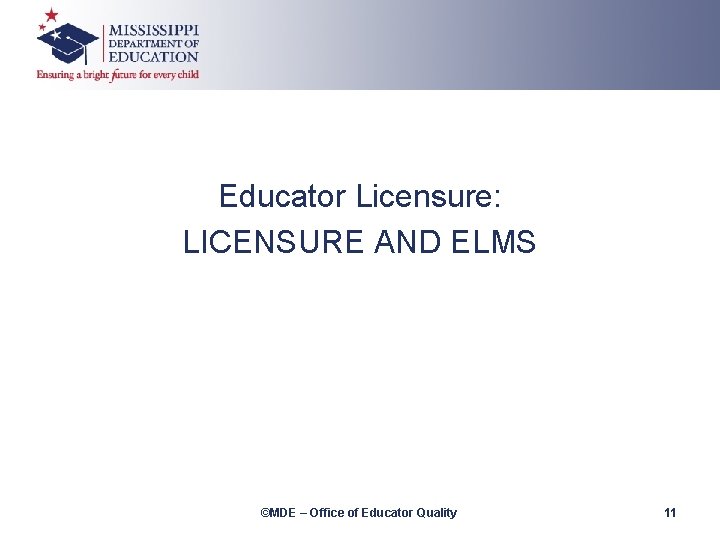 Educator Licensure: LICENSURE AND ELMS ©MDE – Office of Educator Quality 11 