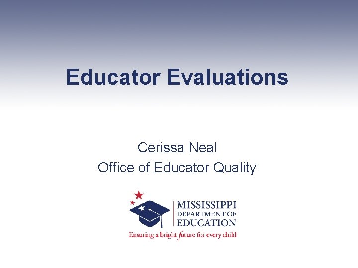 Educator Evaluations Cerissa Neal Office of Educator Quality 