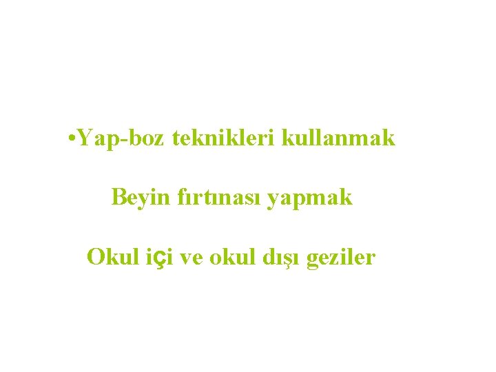 • Yap-boz teknikleri kullanmak Beyin fırtınası yapmak Okul içi ve okul dışı geziler • Yap-boz teknikleri kullanmak Beyin fırtınası yapmak Okul içi ve okul dışı geziler